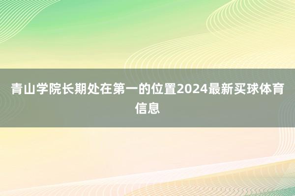 青山学院长期处在第一的位置2024最新买球体育信息