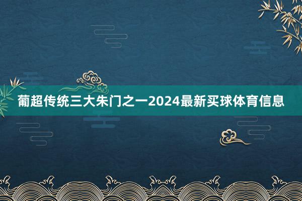 葡超传统三大朱门之一2024最新买球体育信息