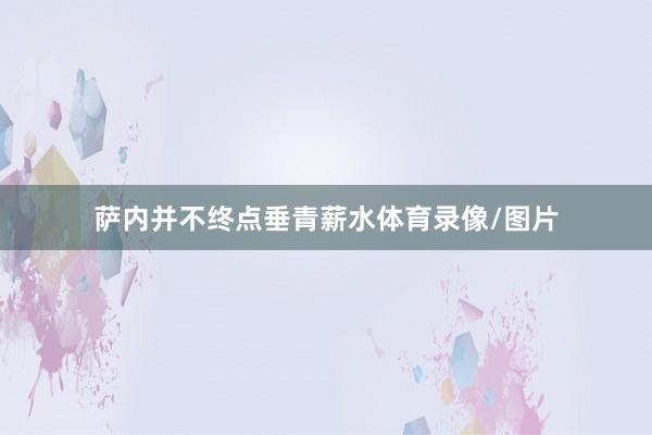 萨内并不终点垂青薪水体育录像/图片