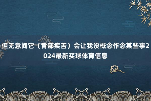 但无意间它(背部疾苦)会让我没概念作念某些事2024最新买球体育信息
