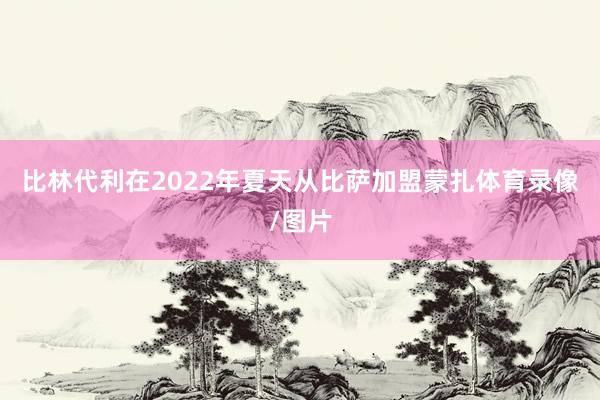 比林代利在2022年夏天从比萨加盟蒙扎体育录像/图片