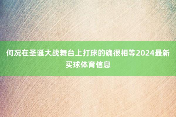 何况在圣诞大战舞台上打球的确很相等2024最新买球体育信息