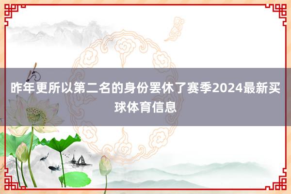 昨年更所以第二名的身份罢休了赛季2024最新买球体育信息