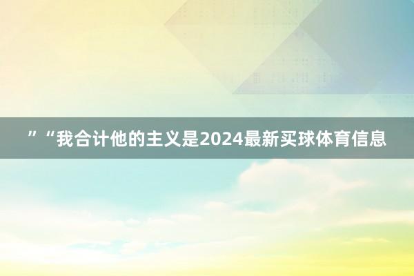 ”“我合计他的主义是2024最新买球体育信息