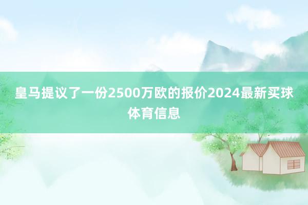 皇马提议了一份2500万欧的报价2024最新买球体育信息