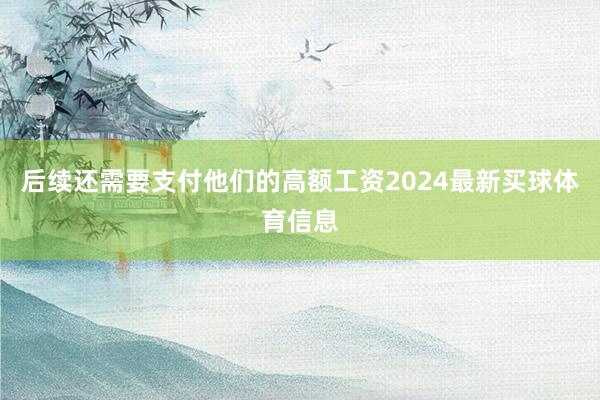 后续还需要支付他们的高额工资2024最新买球体育信息