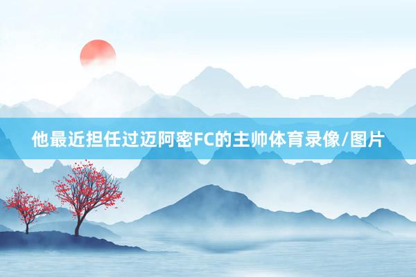 他最近担任过迈阿密FC的主帅体育录像/图片