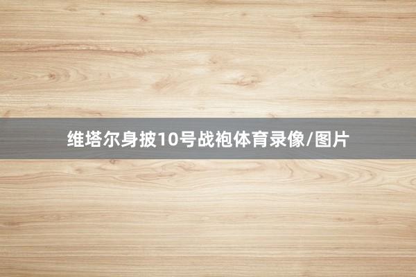 维塔尔身披10号战袍体育录像/图片