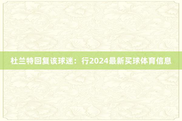 杜兰特回复该球迷:行2024最新买球体育信息