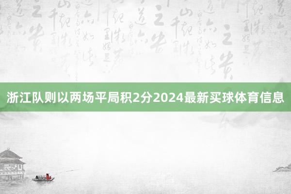 浙江队则以两场平局积2分2024最新买球体育信息