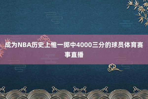 成为NBA历史上惟一掷中4000三分的球员体育赛事直播