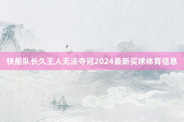 快船队长久王人无法夺冠2024最新买球体育信息