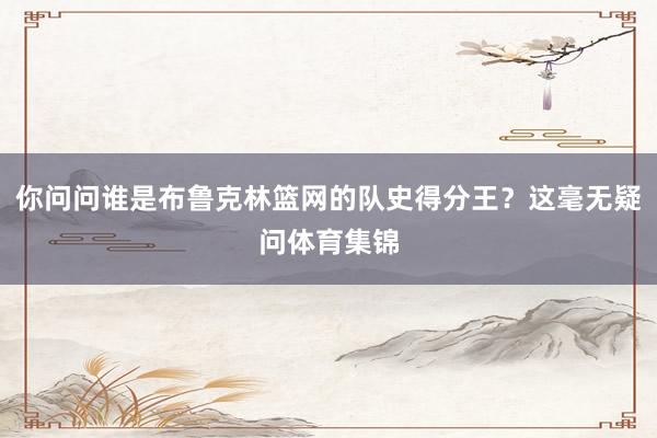 你问问谁是布鲁克林篮网的队史得分王？这毫无疑问体育集锦