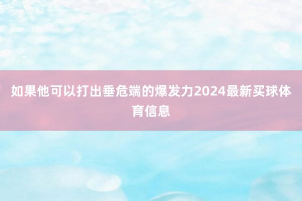 如果他可以打出垂危端的爆发力2024最新买球体育信息