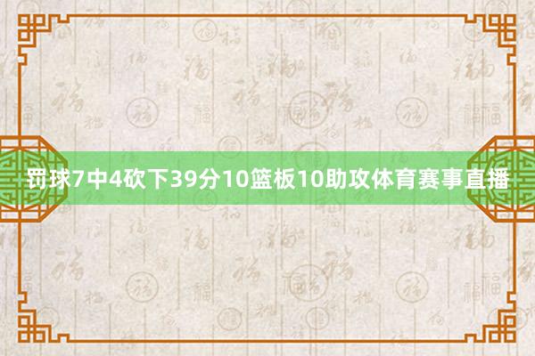 罚球7中4砍下39分10篮板10助攻体育赛事直播