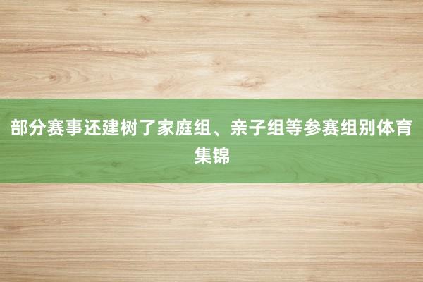 部分赛事还建树了家庭组、亲子组等参赛组别体育集锦