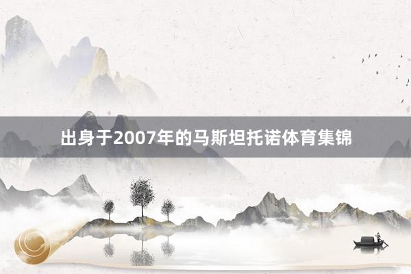出身于2007年的马斯坦托诺体育集锦