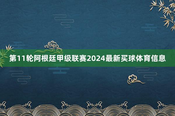 第11轮阿根廷甲级联赛2024最新买球体育信息