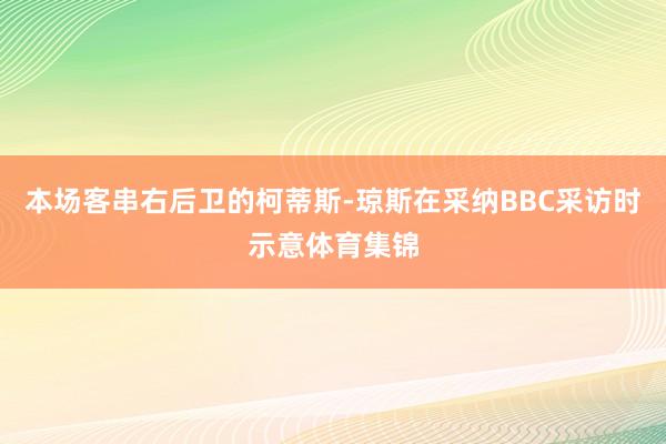 本场客串右后卫的柯蒂斯-琼斯在采纳BBC采访时示意体育集锦