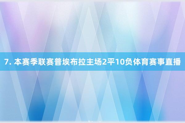 7. 本赛季联赛普埃布拉主场2平10负体育赛事直播