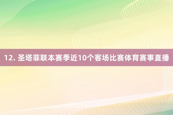 12. 圣塔菲联本赛季近10个客场比赛体育赛事直播