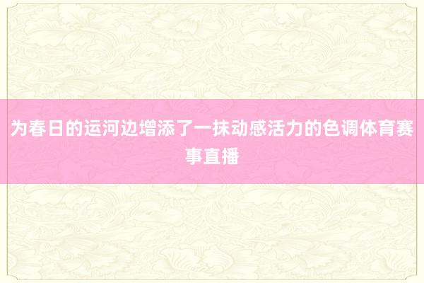 为春日的运河边增添了一抹动感活力的色调体育赛事直播