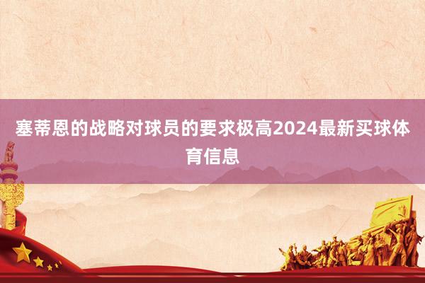 塞蒂恩的战略对球员的要求极高2024最新买球体育信息