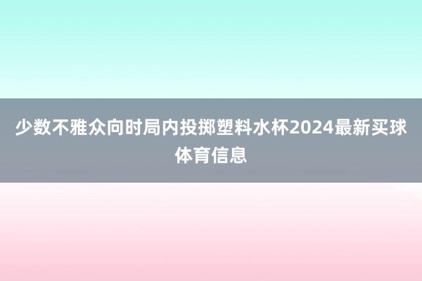 少数不雅众向时局内投掷塑料水杯2024最新买球体育信息