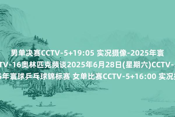 男单决赛CCTV-5+19:05 实况摄像-2025年寰球乒乓球锦标赛 6CCTV-16奥林匹克频谈2025年6月28日(星期六)CCTV-511:00 实况摄像-2025年寰球乒乓球锦标赛 女单比赛CCTV-5+16:00 实况摄像-2025年寰球乒乓球锦标赛 男单比赛CCTV-16奥林匹克频谈2025年6月29日(日曜日)CCTV-501:00 实况摄像-2025年海外乒联单打寰球杯 211: