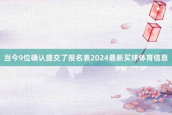 当今9位确认提交了报名表2024最新买球体育信息