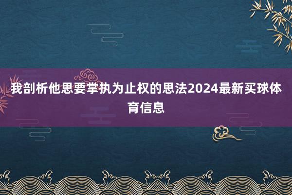 我剖析他思要掌执为止权的思法2024最新买球体育信息