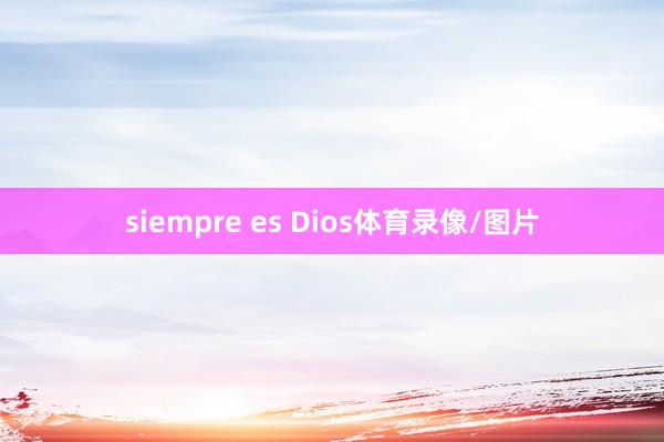 siempre es Dios体育录像/图片
