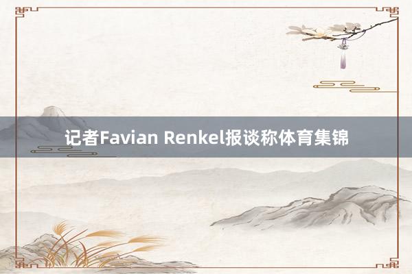 记者Favian Renkel报谈称体育集锦