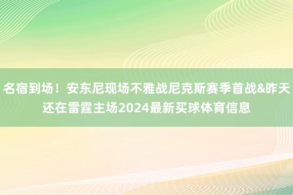 名宿到场！安东尼现场不雅战尼克斯赛季首战&昨天还在雷霆主场2024最新买球体育信息