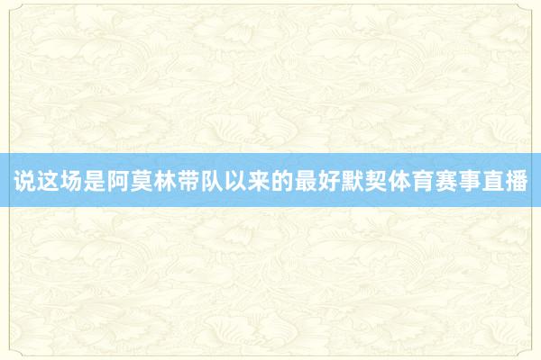 说这场是阿莫林带队以来的最好默契体育赛事直播