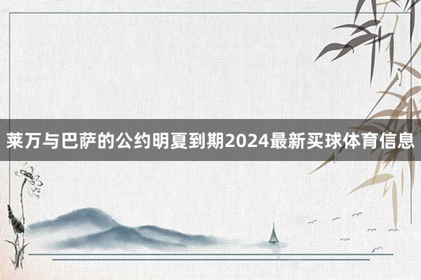 莱万与巴萨的公约明夏到期2024最新买球体育信息