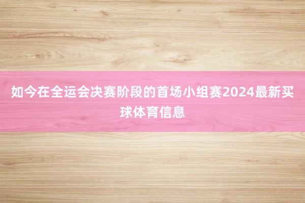 如今在全运会决赛阶段的首场小组赛2024最新买球体育信息