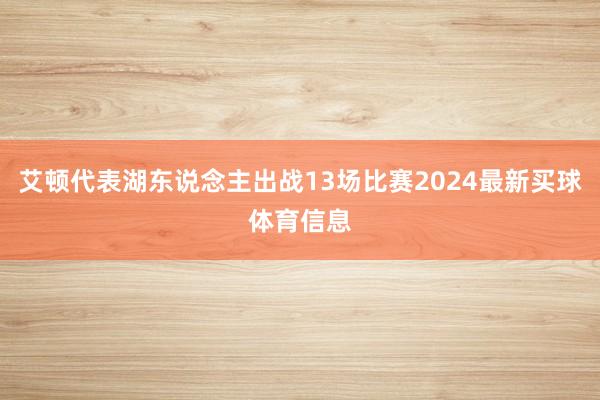 艾顿代表湖东说念主出战13场比赛2024最新买球体育信息