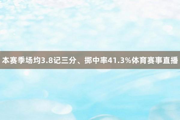 本赛季场均3.8记三分、掷中率41.3%体育赛事直播
