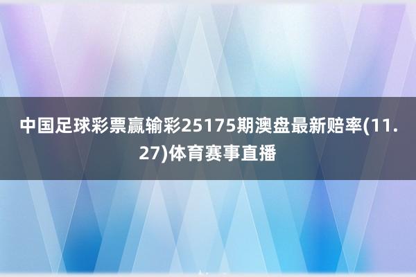中国足球彩票赢输彩25175期澳盘最新赔率(11.27)体育赛事直播