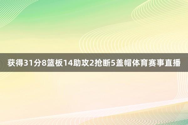 获得31分8篮板14助攻2抢断5盖帽体育赛事直播