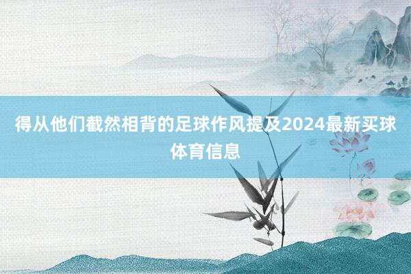 得从他们截然相背的足球作风提及2024最新买球体育信息