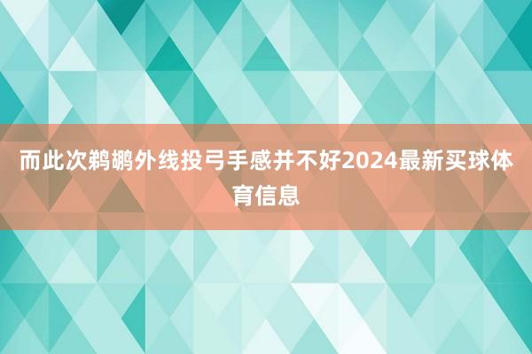 而此次鹈鹕外线投弓手感并不好2024最新买球体育信息