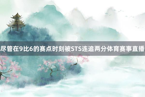 尽管在9比6的赛点时刻被STS连追两分体育赛事直播