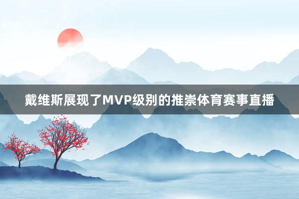 戴维斯展现了MVP级别的推崇体育赛事直播