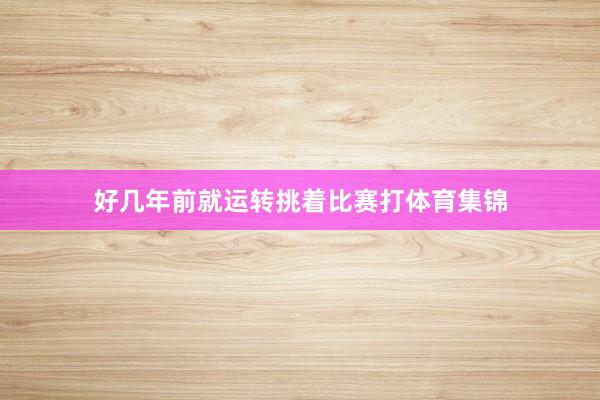 好几年前就运转挑着比赛打体育集锦