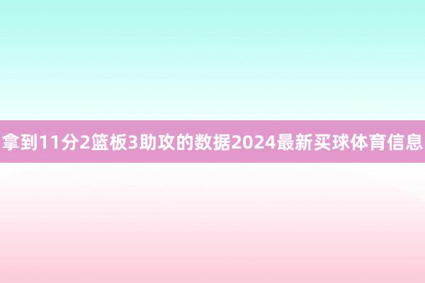 拿到11分2篮板3助攻的数据2024最新买球体育信息