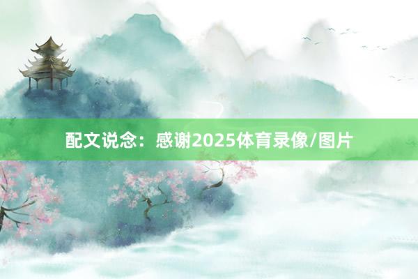配文说念：感谢2025体育录像/图片