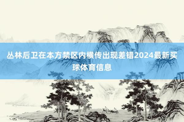 丛林后卫在本方禁区内横传出现差错2024最新买球体育信息