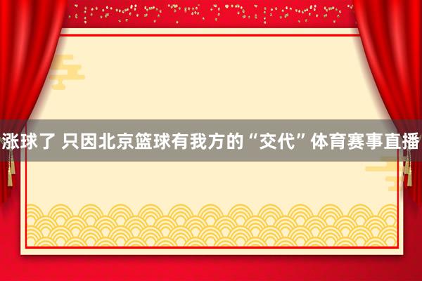 涨球了 只因北京篮球有我方的“交代”体育赛事直播